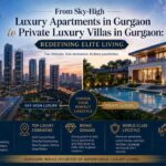 From Sky-High Luxury Apartments in Gurgaon to Private Luxury Villas in Gurgaon: Redefining Elite Living